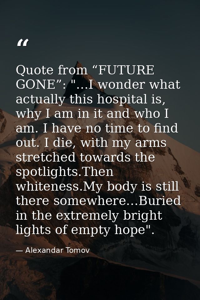 Quote from “FUTURE GONE”: "…I wonder what actually this hospital is, why I am in it and who I am. I have no time to find — Alexandar Tomov
