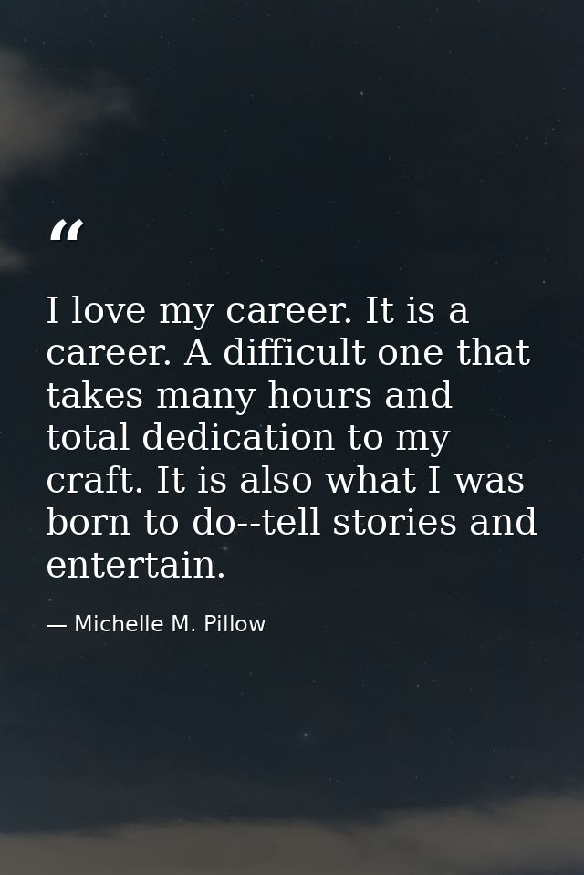 I love my career. It is a career. A difficult one that takes many hours and total dedication to my craft. It is also wha — Michelle M. Pillow