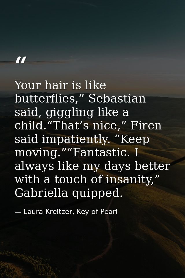 Your hair is like butterflies,” Sebastian said, giggling like a child.“That’s nice,” Firen said impatiently. “Keep movin — Laura Kreitzer, Key of Pearl