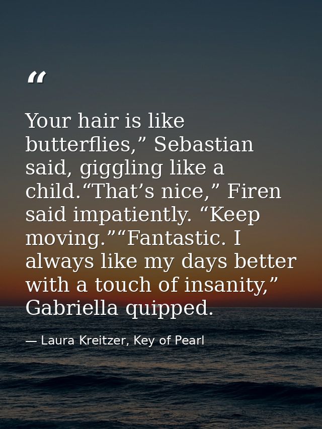 Your hair is like butterflies,” Sebastian said, giggling like a child.“That’s nice,” Firen said impatiently. “Keep movin — Laura Kreitzer, Key of Pearl