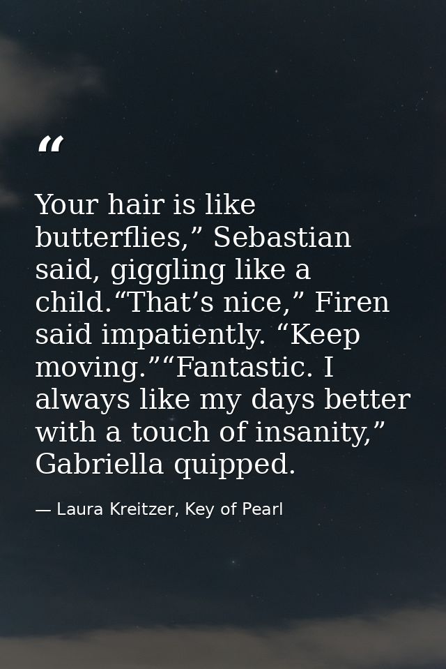 Your hair is like butterflies,” Sebastian said, giggling like a child.“That’s nice,” Firen said impatiently. “Keep movin — Laura Kreitzer, Key of Pearl