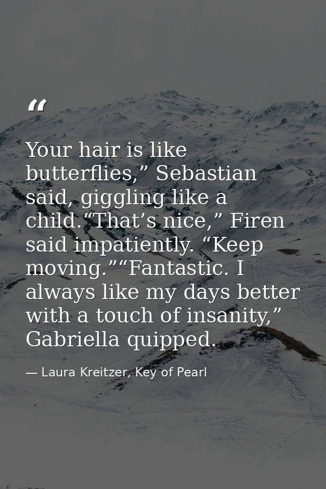 Your hair is like butterflies,” Sebastian said, giggling like a child.“That’s nice,” Firen said impatiently. “Keep movin — Laura Kreitzer, Key of Pearl