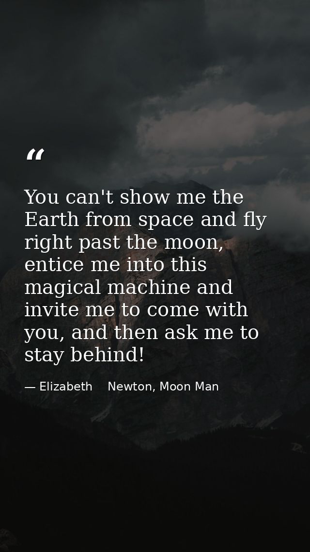 You can't show me the Earth from space and fly right past the moon, entice me into this magical machine and invite me to — Elizabeth    Newton, Moon Man