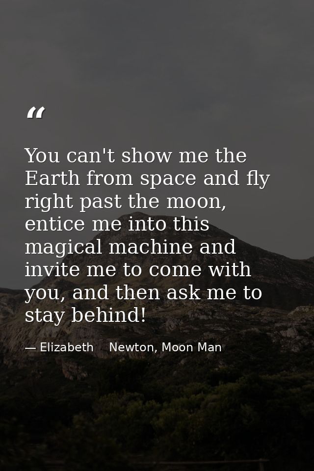 You can't show me the Earth from space and fly right past the moon, entice me into this magical machine and invite me to — Elizabeth    Newton, Moon Man