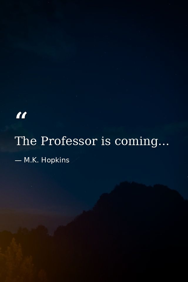 The Professor is coming... — M.K. Hopkins