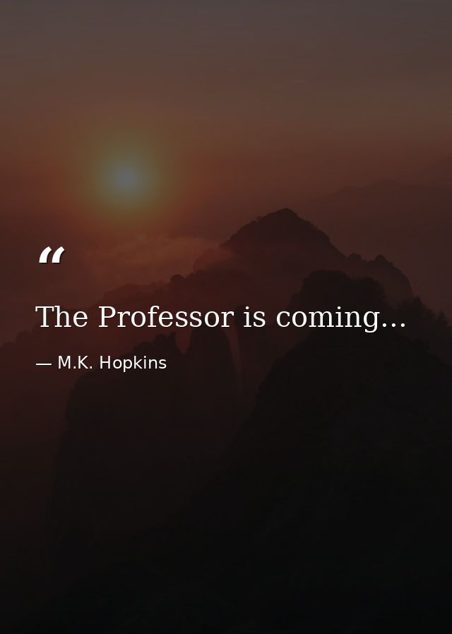 The Professor is coming... — M.K. Hopkins