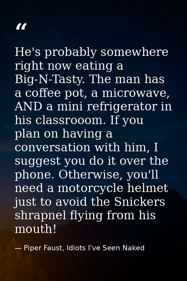 He's probably somewhere right now eating a Big-N-Tasty. The man has a coffee pot, a microwave, AND a mini refrigerator i — Piper Faust, Idiots I've Seen Naked