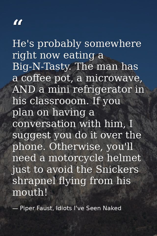 He's probably somewhere right now eating a Big-N-Tasty. The man has a coffee pot, a microwave, AND a mini refrigerator i — Piper Faust, Idiots I've Seen Naked