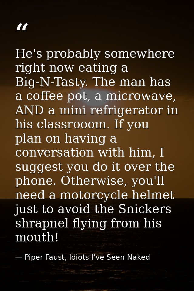 He's probably somewhere right now eating a Big-N-Tasty. The man has a coffee pot, a microwave, AND a mini refrigerator i — Piper Faust, Idiots I've Seen Naked