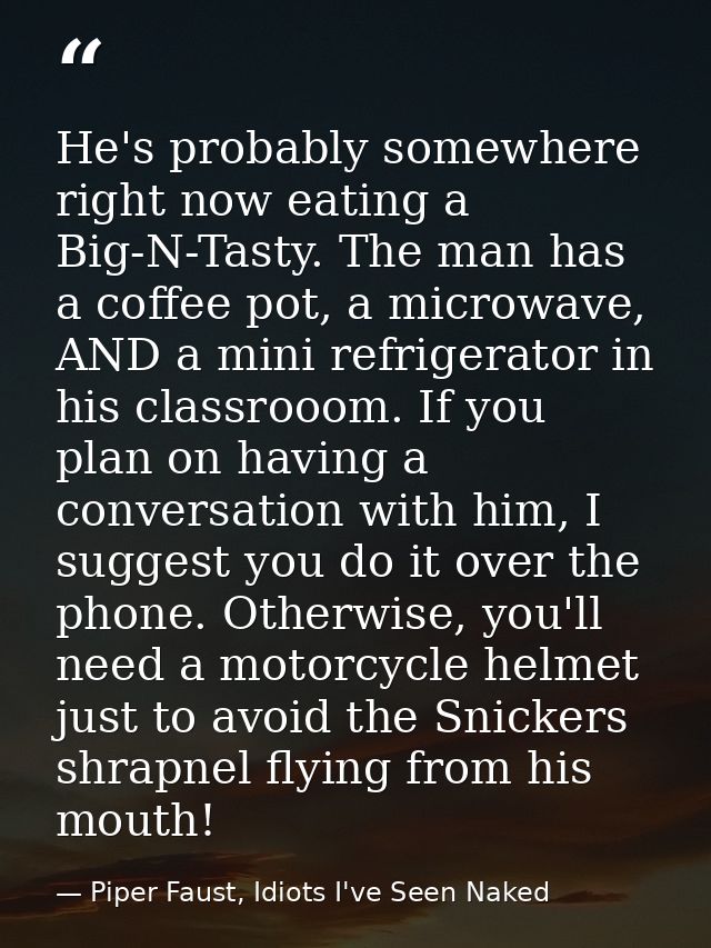 He's probably somewhere right now eating a Big-N-Tasty. The man has a coffee pot, a microwave, AND a mini refrigerator i — Piper Faust, Idiots I've Seen Naked