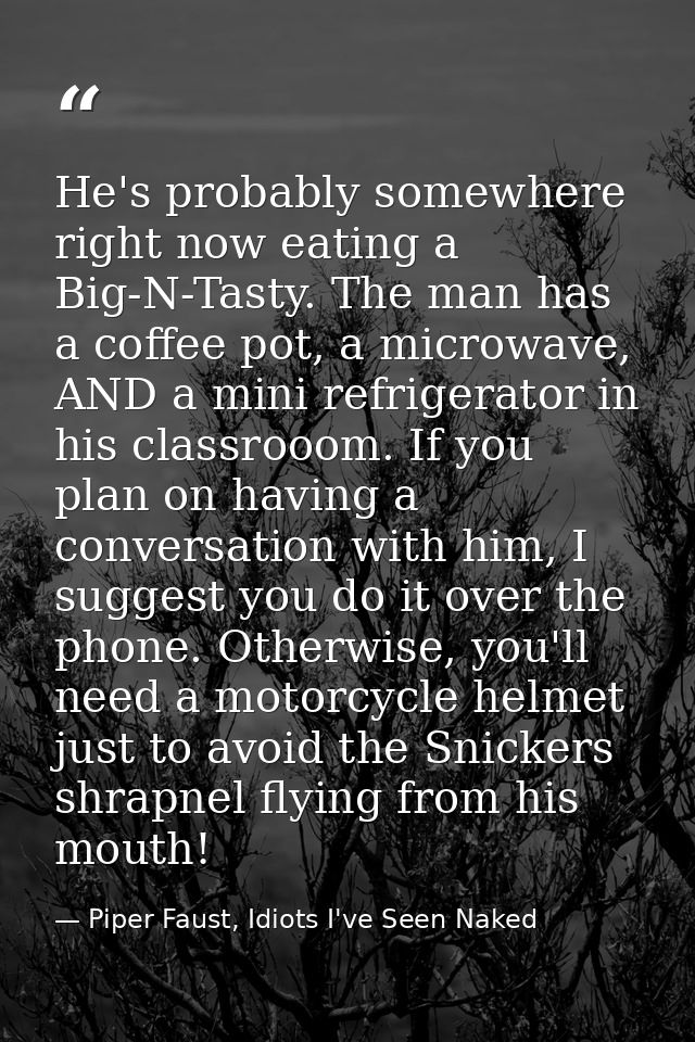 He's probably somewhere right now eating a Big-N-Tasty. The man has a coffee pot, a microwave, AND a mini refrigerator i — Piper Faust, Idiots I've Seen Naked