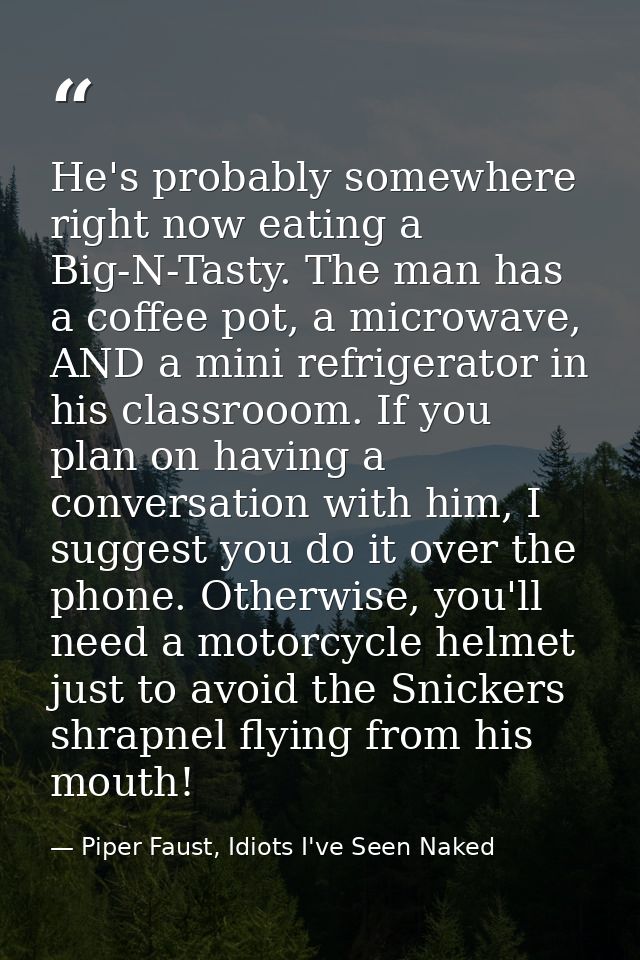 He's probably somewhere right now eating a Big-N-Tasty. The man has a coffee pot, a microwave, AND a mini refrigerator i — Piper Faust, Idiots I've Seen Naked