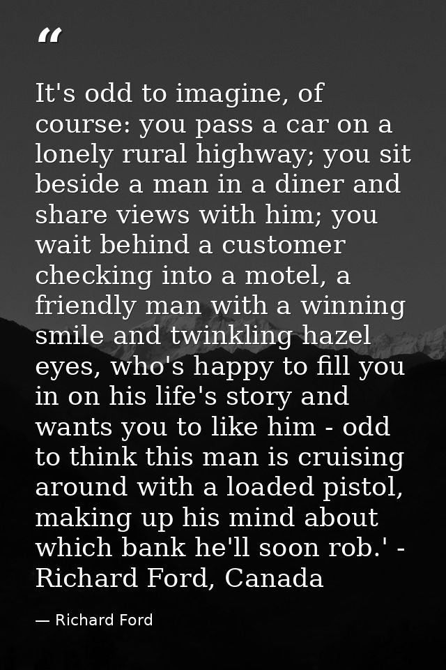 It's odd to imagine, of course: you pass a car on a lonely rural highway; you sit beside a man in a diner and share view — Richard Ford