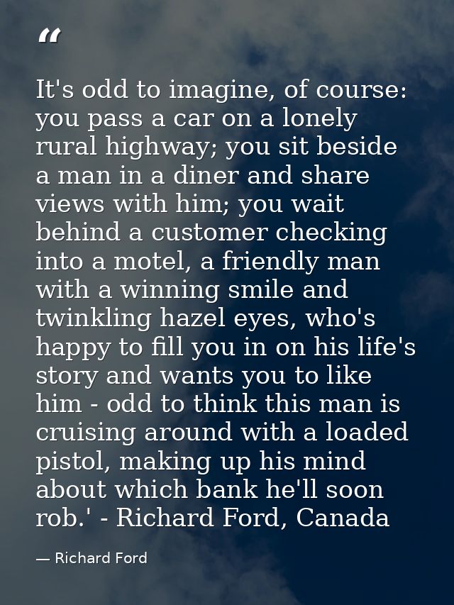 It's odd to imagine, of course: you pass a car on a lonely rural highway; you sit beside a man in a diner and share view — Richard Ford