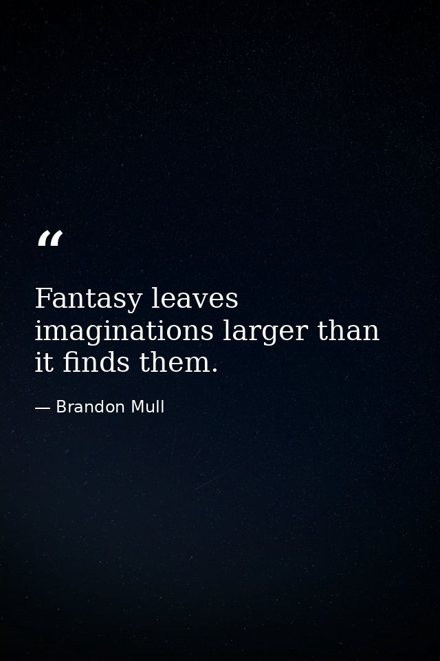 Fantasy leaves imaginations larger than it finds them. — Brandon Mull