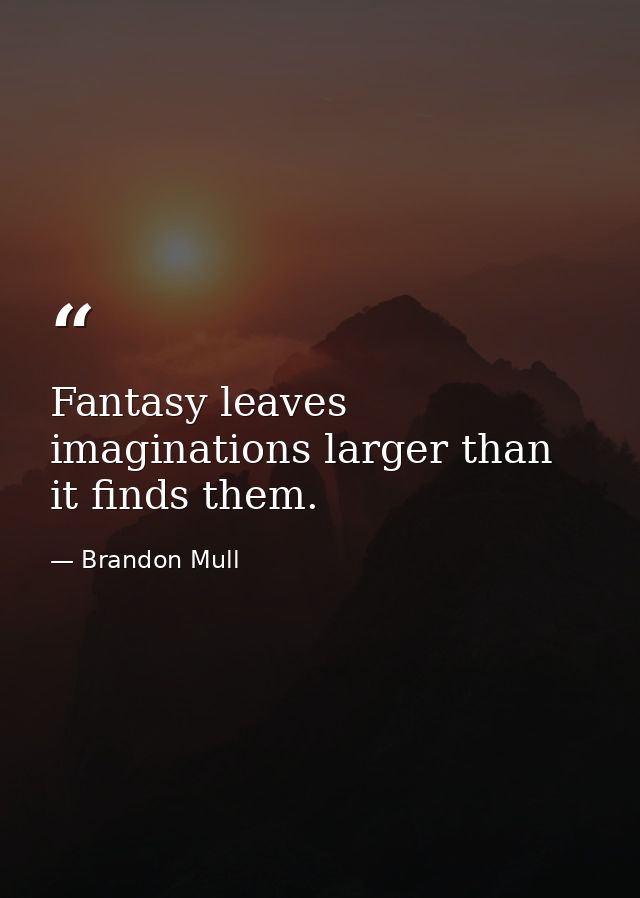 Fantasy leaves imaginations larger than it finds them. — Brandon Mull