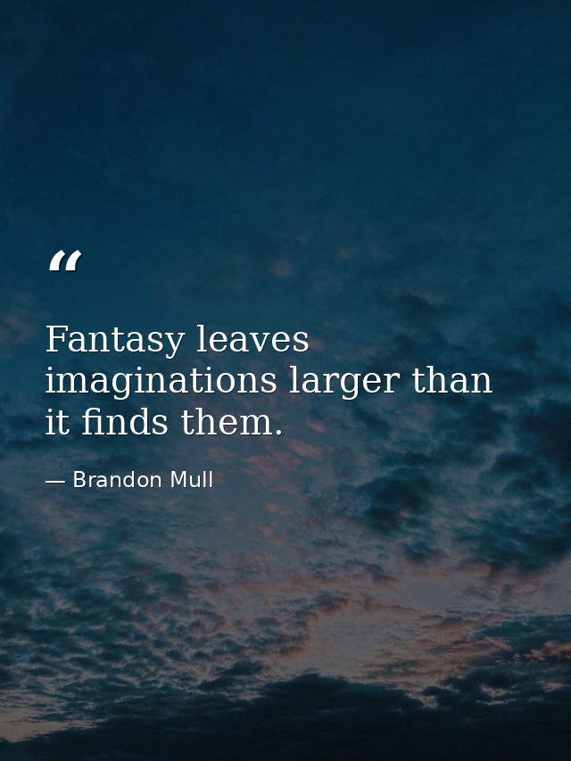 Fantasy leaves imaginations larger than it finds them. — Brandon Mull