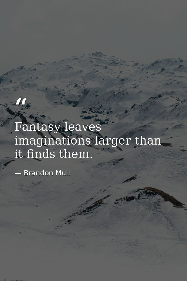 Fantasy leaves imaginations larger than it finds them. — Brandon Mull