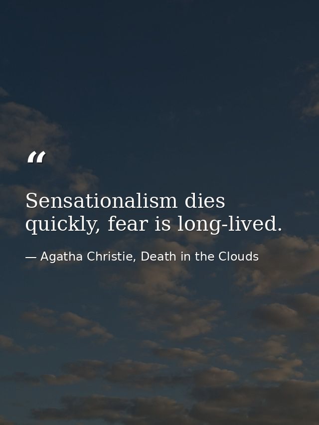 Sensationalism dies quickly, fear is long-lived. — Agatha Christie, Death in the Clouds