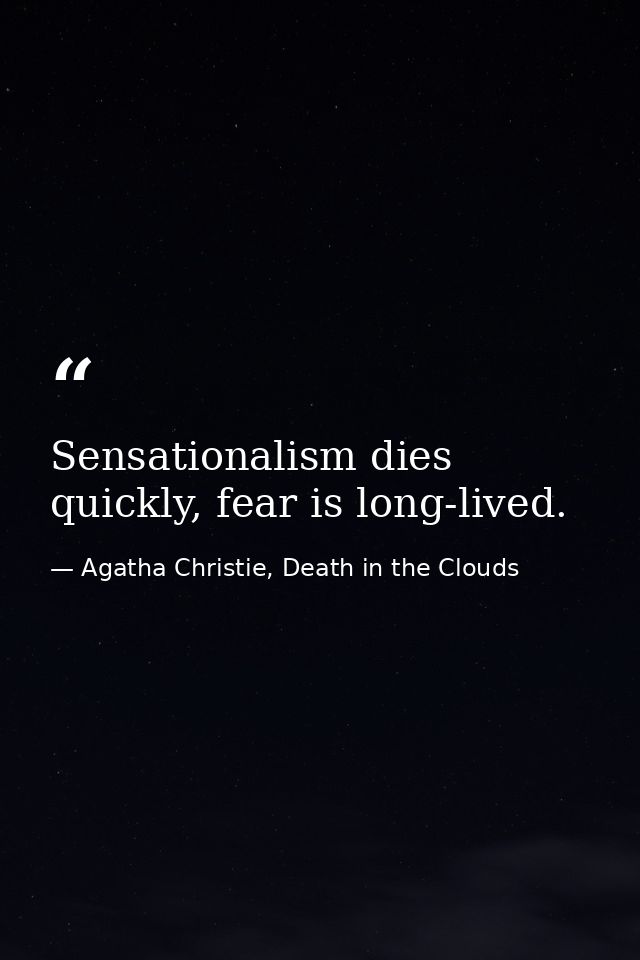 Sensationalism dies quickly, fear is long-lived. — Agatha Christie, Death in the Clouds