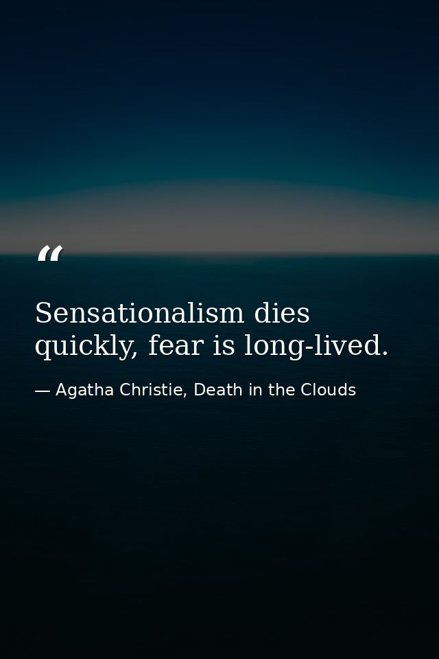 Sensationalism dies quickly, fear is long-lived. — Agatha Christie, Death in the Clouds