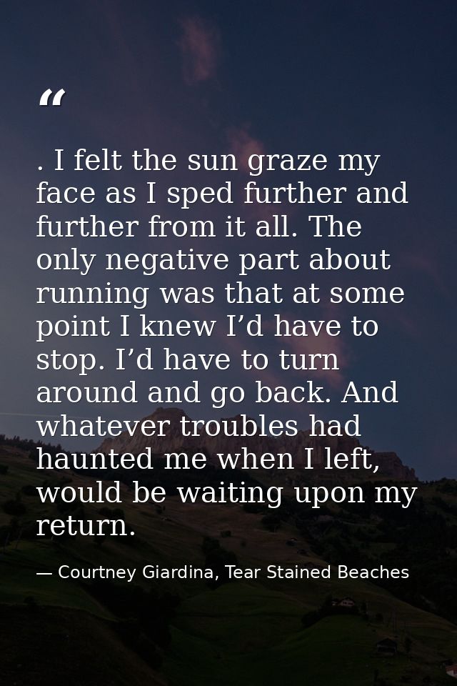 . I felt the sun graze my face as I sped further and further from it all. The only negative part about running was that  — Courtney Giardina, Tear Stained Beaches