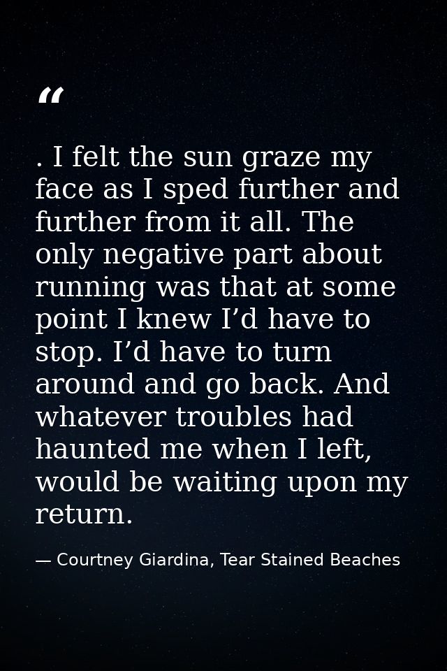 . I felt the sun graze my face as I sped further and further from it all. The only negative part about running was that  — Courtney Giardina, Tear Stained Beaches