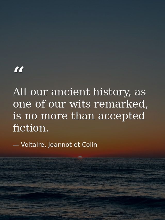 All our ancient history, as one of our wits remarked, is no more than accepted fiction. — Voltaire, Jeannot et Colin
