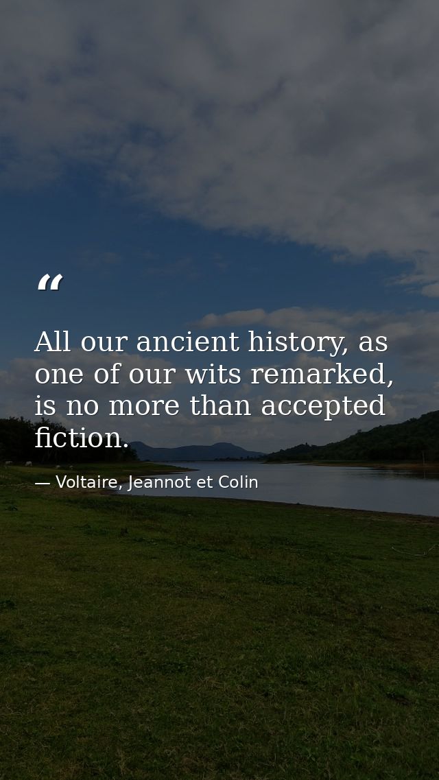 All our ancient history, as one of our wits remarked, is no more than accepted fiction. — Voltaire, Jeannot et Colin