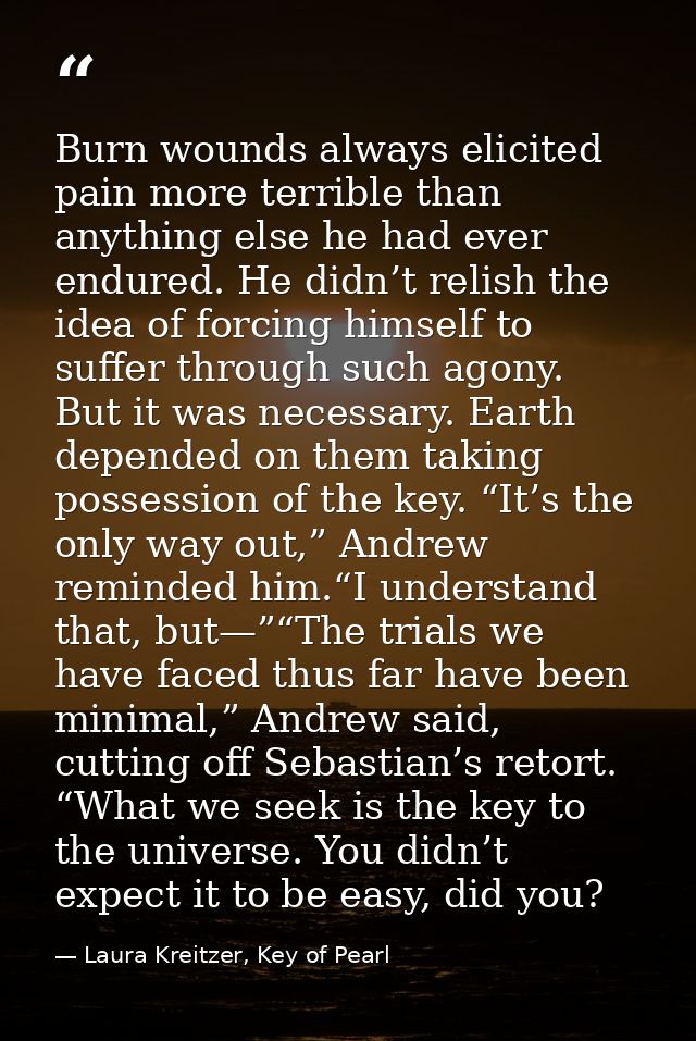 Burn wounds always elicited pain more terrible than anything else he had ever endured. He didn’t relish the idea of forc — Laura Kreitzer, Key of Pearl