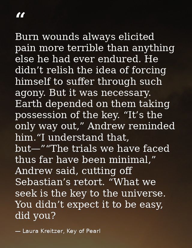 Burn wounds always elicited pain more terrible than anything else he had ever endured. He didn’t relish the idea of forc — Laura Kreitzer, Key of Pearl