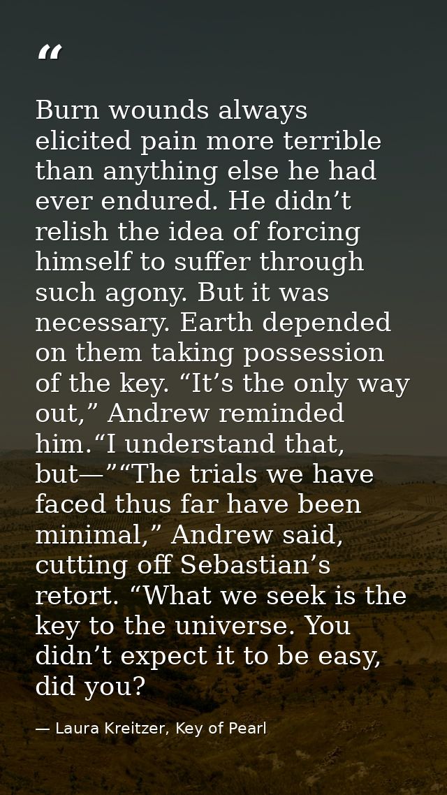 Burn wounds always elicited pain more terrible than anything else he had ever endured. He didn’t relish the idea of forc — Laura Kreitzer, Key of Pearl