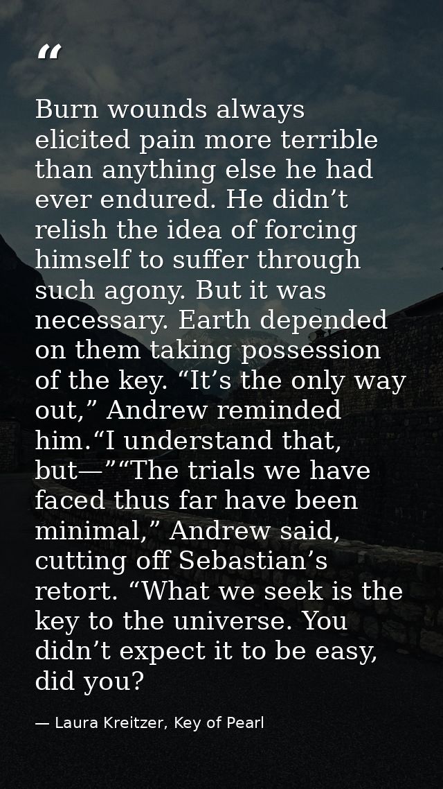 Burn wounds always elicited pain more terrible than anything else he had ever endured. He didn’t relish the idea of forc — Laura Kreitzer, Key of Pearl