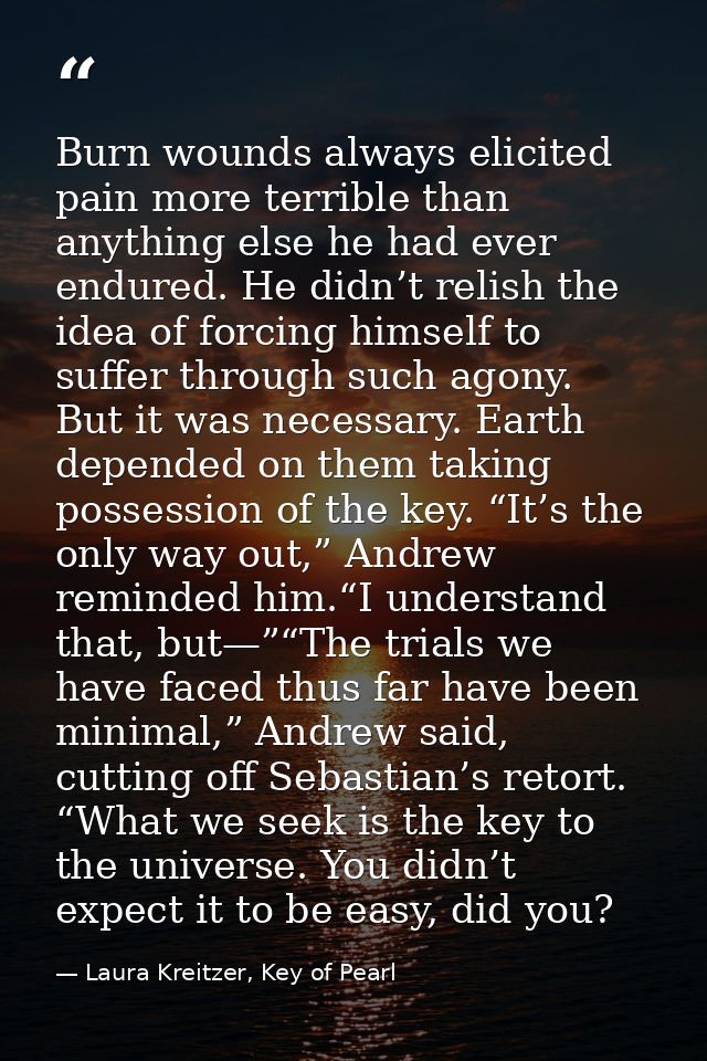 Burn wounds always elicited pain more terrible than anything else he had ever endured. He didn’t relish the idea of forc — Laura Kreitzer, Key of Pearl