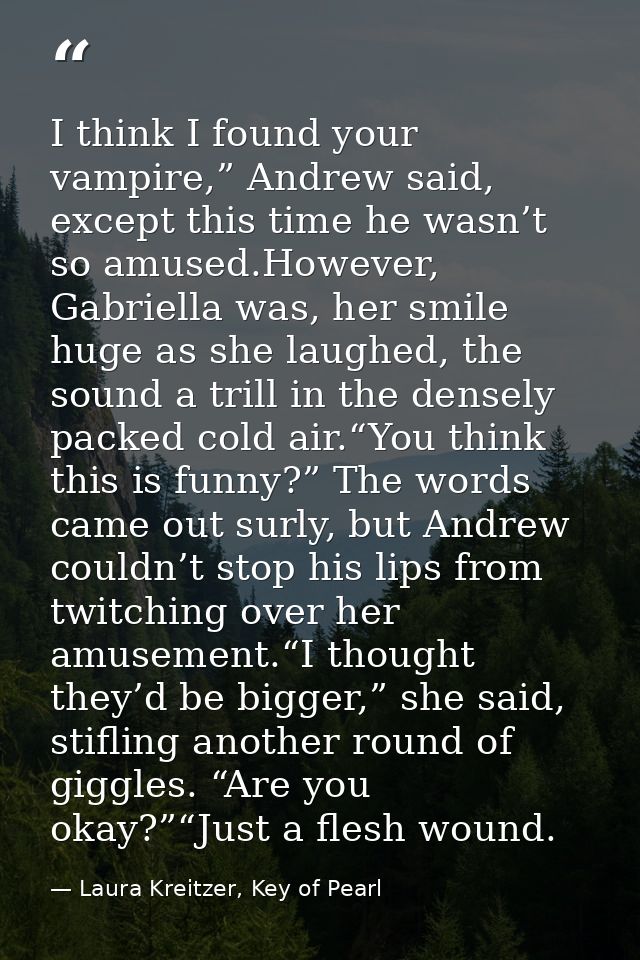 I think I found your vampire,” Andrew said, except this time he wasn’t so amused.However, Gabriella was, her smile huge  — Laura Kreitzer, Key of Pearl