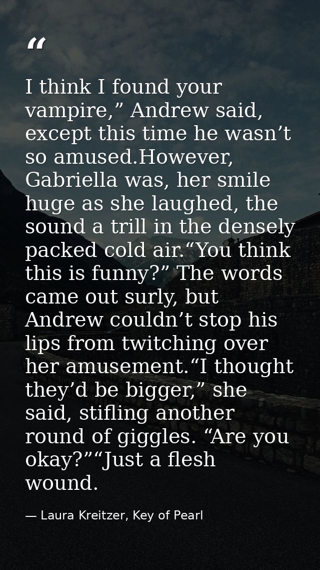 I think I found your vampire,” Andrew said, except this time he wasn’t so amused.However, Gabriella was, her smile huge  — Laura Kreitzer, Key of Pearl
