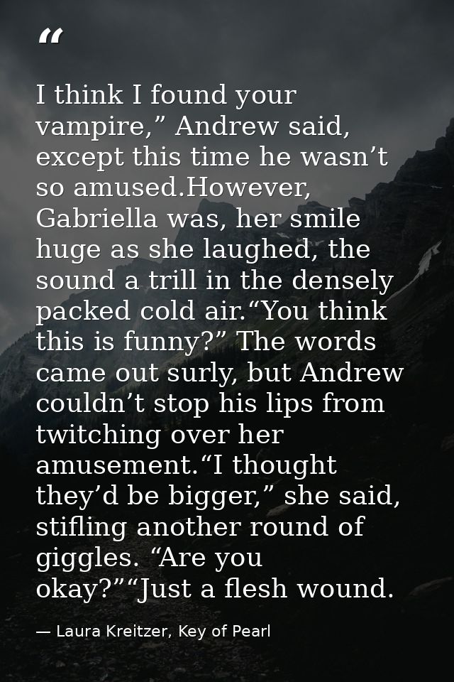 I think I found your vampire,” Andrew said, except this time he wasn’t so amused.However, Gabriella was, her smile huge  — Laura Kreitzer, Key of Pearl