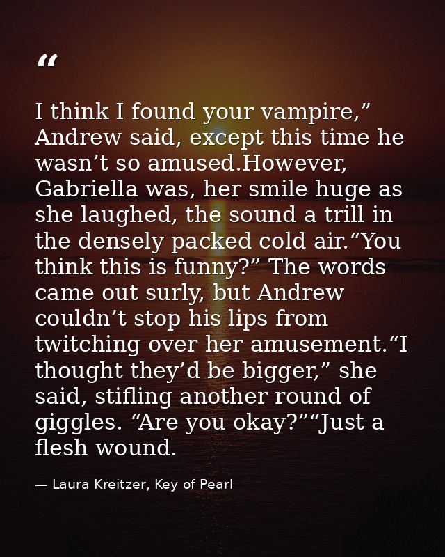I think I found your vampire,” Andrew said, except this time he wasn’t so amused.However, Gabriella was, her smile huge  — Laura Kreitzer, Key of Pearl