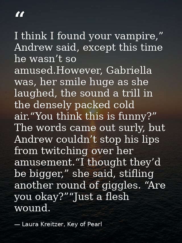 I think I found your vampire,” Andrew said, except this time he wasn’t so amused.However, Gabriella was, her smile huge  — Laura Kreitzer, Key of Pearl