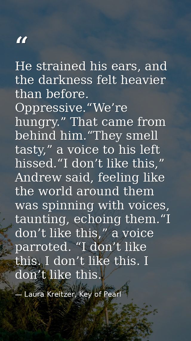 He strained his ears, and the darkness felt heavier than before. Oppressive.“We’re hungry.” That came from behind him.“T — Laura Kreitzer, Key of Pearl