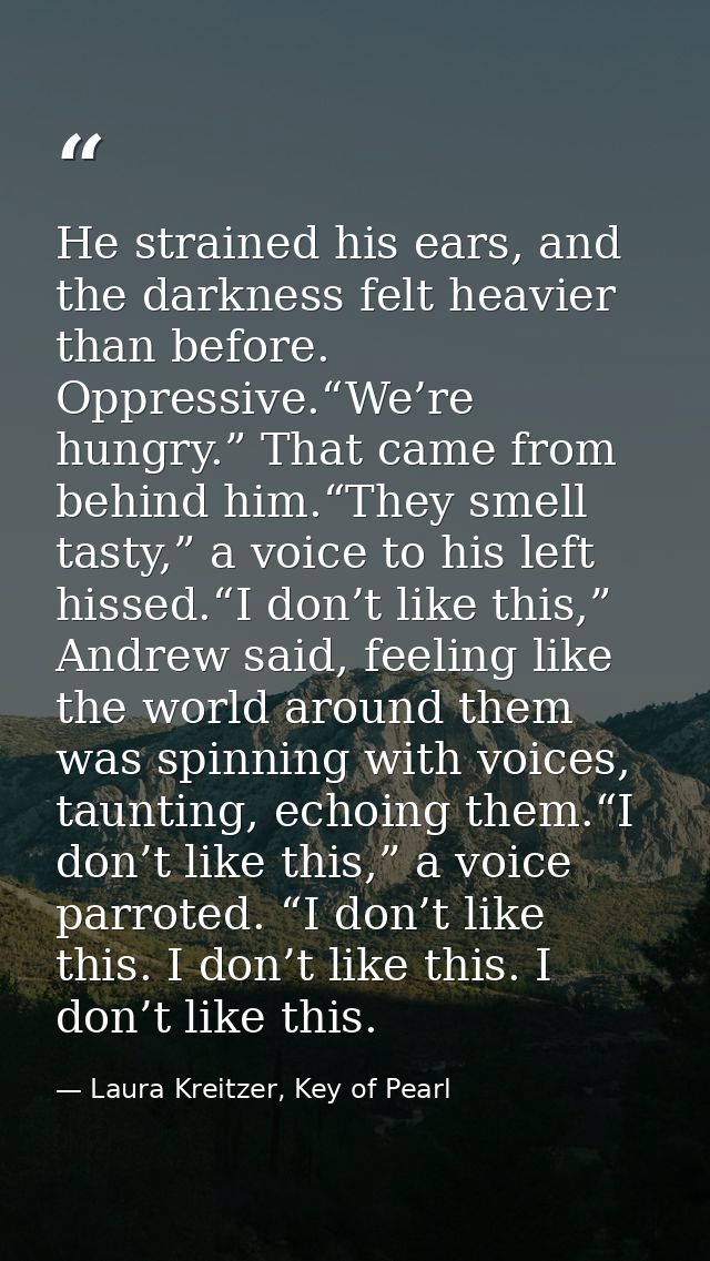 He strained his ears, and the darkness felt heavier than before. Oppressive.“We’re hungry.” That came from behind him.“T — Laura Kreitzer, Key of Pearl