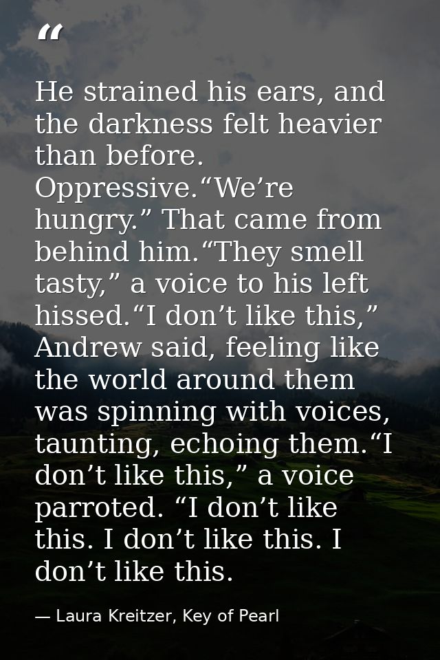 He strained his ears, and the darkness felt heavier than before. Oppressive.“We’re hungry.” That came from behind him.“T — Laura Kreitzer, Key of Pearl