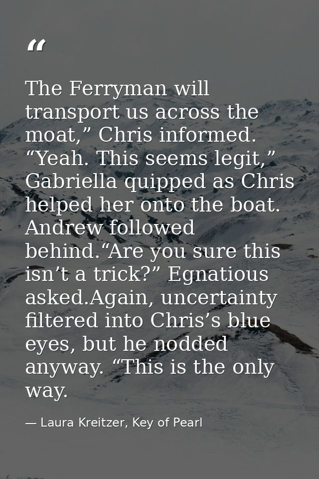 The Ferryman will transport us across the moat,” Chris informed. “Yeah. This seems legit,” Gabriella quipped as Chris he — Laura Kreitzer, Key of Pearl