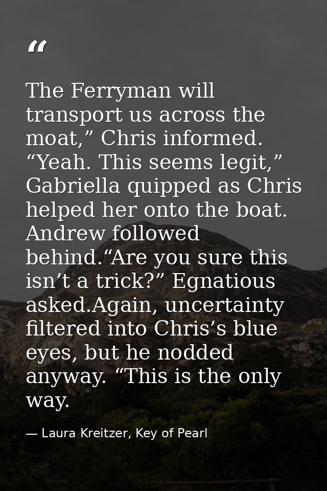 The Ferryman will transport us across the moat,” Chris informed. “Yeah. This seems legit,” Gabriella quipped as Chris he — Laura Kreitzer, Key of Pearl