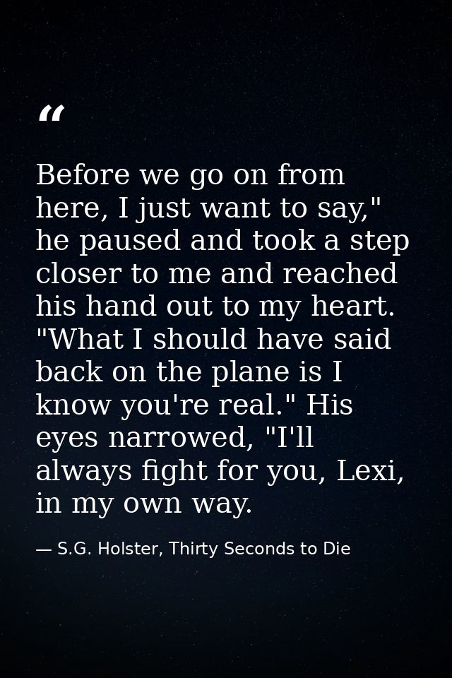 Before we go on from here, I just want to say," he paused and took a step closer to me and reached his hand out to my he — S.G. Holster, Thirty Seconds to Die