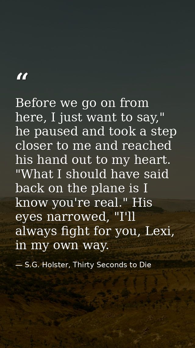 Before we go on from here, I just want to say," he paused and took a step closer to me and reached his hand out to my he — S.G. Holster, Thirty Seconds to Die
