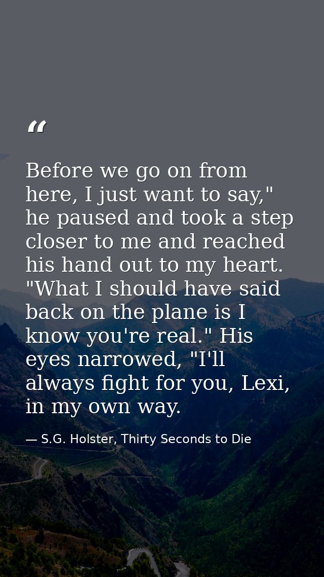 Before we go on from here, I just want to say," he paused and took a step closer to me and reached his hand out to my he — S.G. Holster, Thirty Seconds to Die