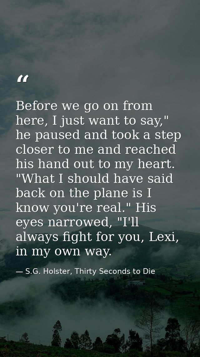 Before we go on from here, I just want to say," he paused and took a step closer to me and reached his hand out to my he — S.G. Holster, Thirty Seconds to Die