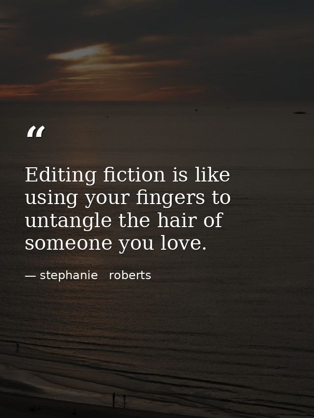 Editing fiction is like using your fingers to untangle the hair of someone you love. — stephanie   roberts