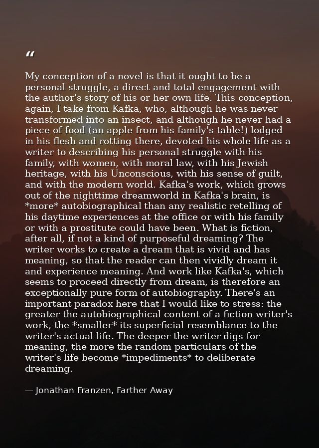 My conception of a novel is that it ought to be a personal struggle, a direct and total engagement with the author's sto — Jonathan Franzen, Farther Away